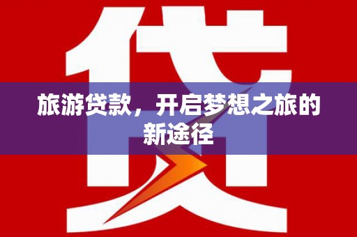 彰化市旅游贷款，开启梦想之旅的新途径