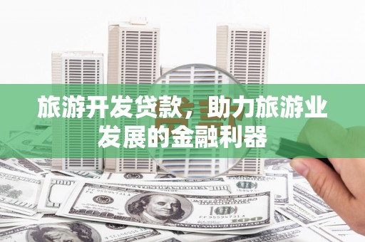 彰化市旅游开发贷款，助力旅游业发展的金融利器