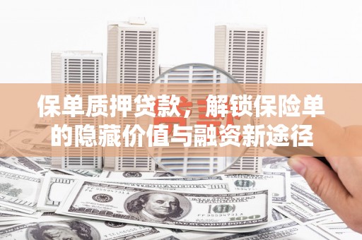 彰化市保单质押贷款，解锁保险单的隐藏价值与融资新途径