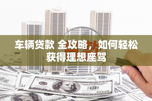 彰化市车辆贷款 全攻略，如何轻松获得理想座驾