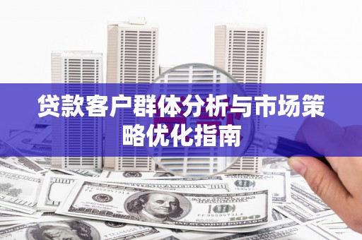 彰化市贷款客户群体分析与市场策略优化指南