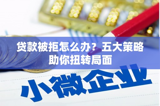 彰化市贷款被拒怎么办？五大策略助你扭转局面
