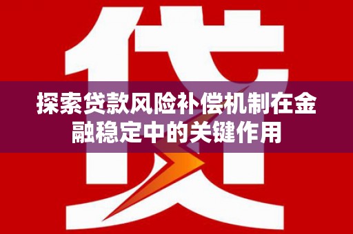 彰化市探索贷款风险补偿机制在金融稳定中的关键作用