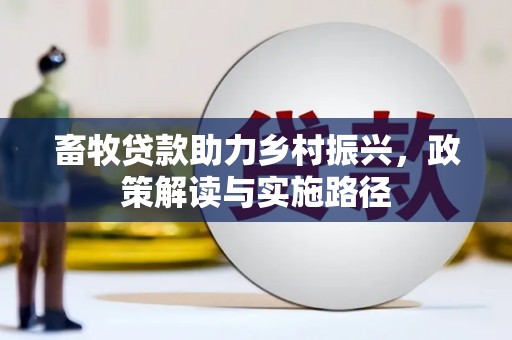 彰化市畜牧贷款助力乡村振兴，政策解读与实施路径