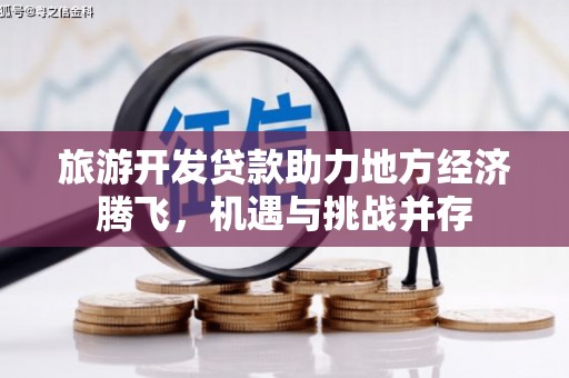 彰化市旅游开发贷款助力地方经济腾飞，机遇与挑战并存