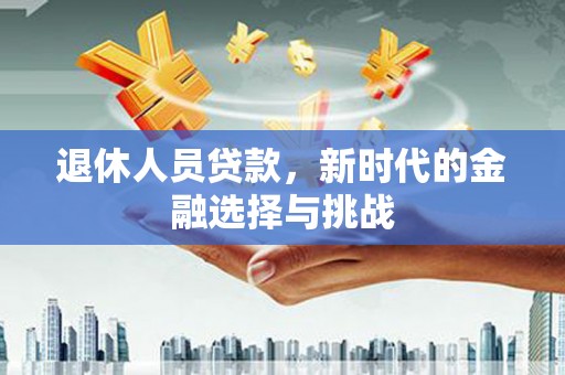 彰化市退休人员贷款，新时代的金融选择与挑战