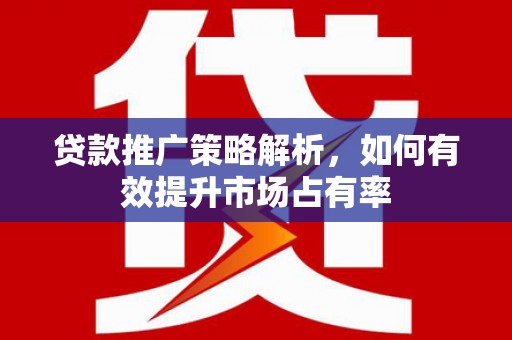 彰化市贷款推广策略解析，如何有效提升市场占有率