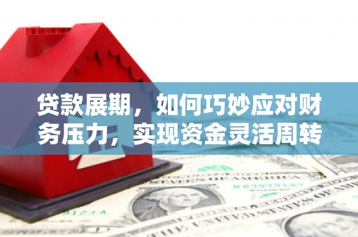 彰化市贷款展期，如何巧妙应对财务压力，实现资金灵活周转