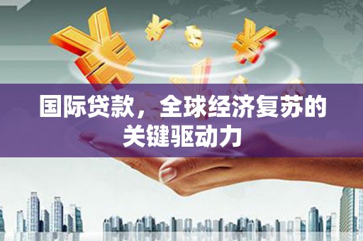 彰化市国际贷款，全球经济复苏的关键驱动力