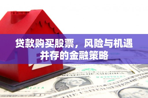 彰化市贷款购买股票，风险与机遇并存的金融策略