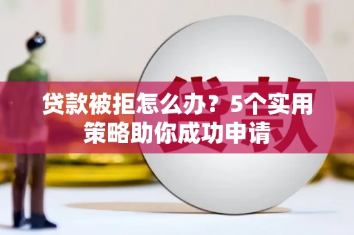 彰化市贷款被拒怎么办？5个实用策略助你成功申请