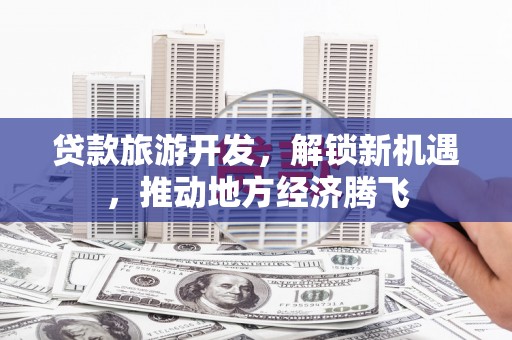 彰化市贷款旅游开发，解锁新机遇，推动地方经济腾飞
