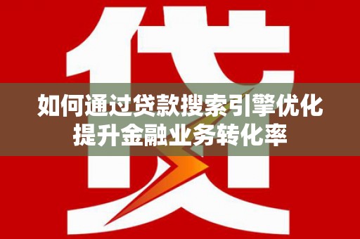 彰化市如何通过贷款搜索引擎优化提升金融业务转化率