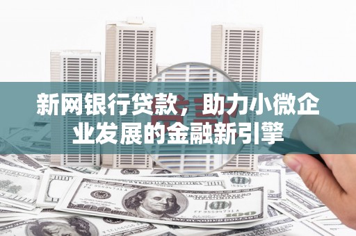 彰化市新网银行贷款，助力小微企业发展的金融新引擎