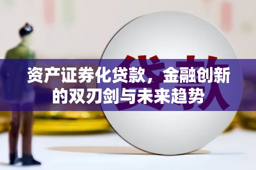 彰化市资产证券化贷款，金融创新的双刃剑与未来趋势