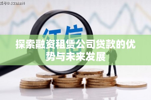 彰化市探索融资租赁公司贷款的优势与未来发展