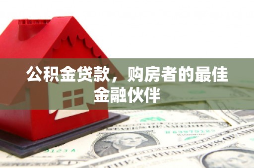 彰化市公积金贷款，购房者的最佳金融伙伴