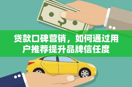 彰化市贷款口碑营销，如何通过用户推荐提升品牌信任度