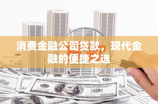 彰化市消费金融公司贷款，现代金融的便捷之选