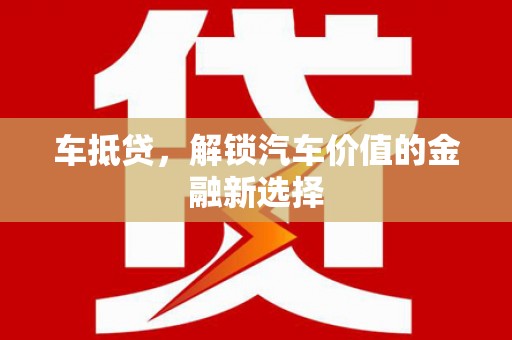 彰化市车抵贷，解锁汽车价值的金融新选择