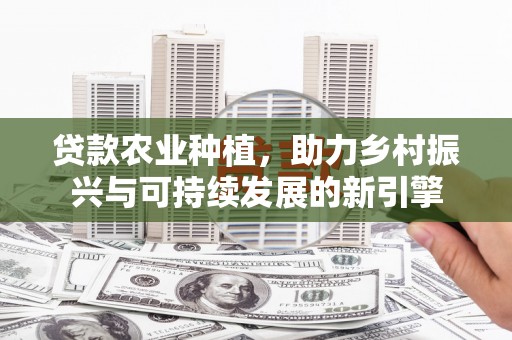彰化市贷款农业种植，助力乡村振兴与可持续发展的新引擎
