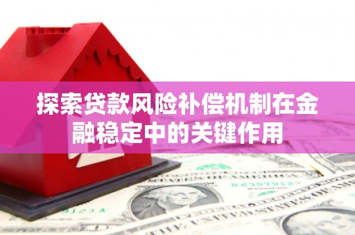 彰化市探索贷款风险补偿机制在金融稳定中的关键作用