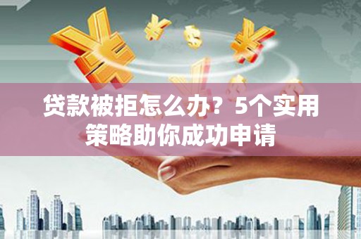 彰化市贷款被拒怎么办？5个实用策略助你成功申请