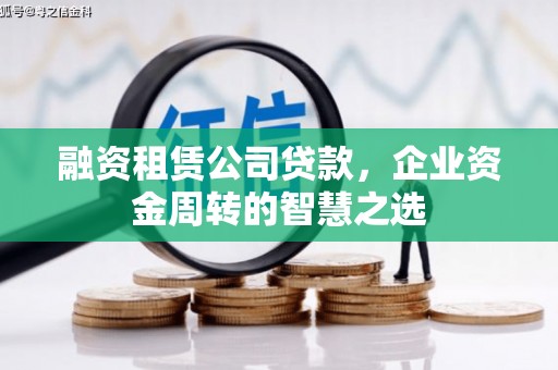 彰化市融资租赁公司贷款，企业资金周转的智慧之选
