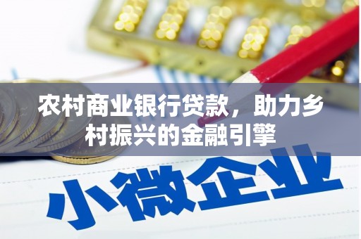 彰化市农村商业银行贷款，助力乡村振兴的金融引擎