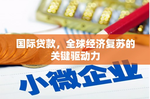 彰化市国际贷款，全球经济复苏的关键驱动力