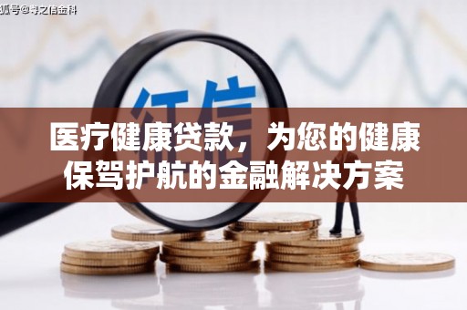 彰化市医疗健康贷款，为您的健康保驾护航的金融解决方案