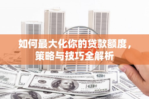 彰化市如何最大化你的贷款额度，策略与技巧全解析