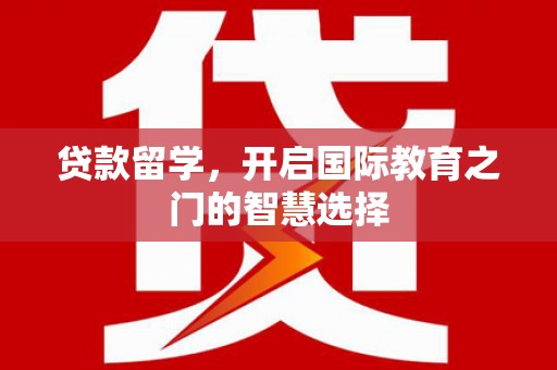 彰化市贷款留学，开启国际教育之门的智慧选择