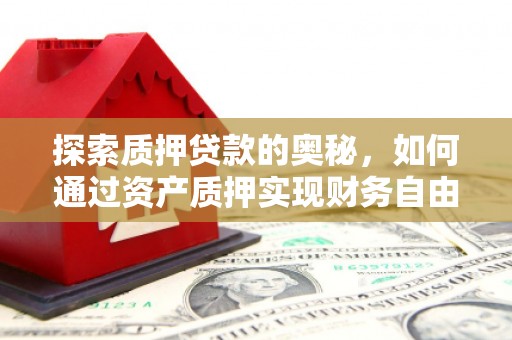 彰化市探索质押贷款的奥秘，如何通过资产质押实现财务自由