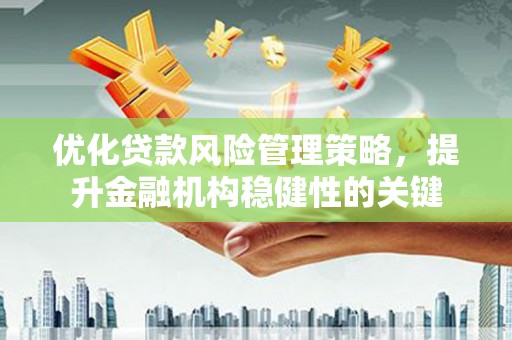 彰化市优化贷款风险管理策略，提升金融机构稳健性的关键