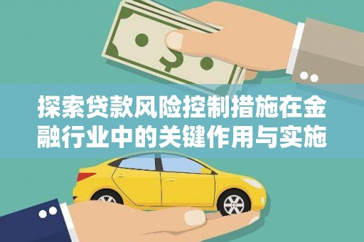 彰化市探索贷款风险控制措施在金融行业中的关键作用与实施策略