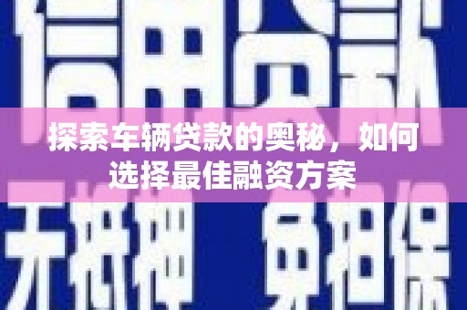 彰化市探索车辆贷款的奥秘，如何选择最佳融资方案