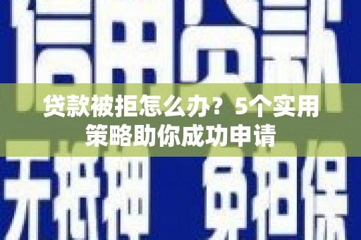 彰化市贷款被拒怎么办？5个实用策略助你成功申请