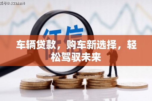 彰化市车辆贷款，购车新选择，轻松驾驭未来