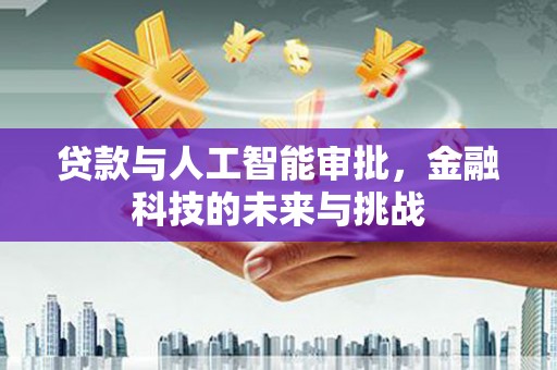 彰化市贷款与人工智能审批，金融科技的未来与挑战
