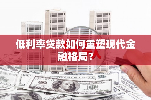彰化市低利率贷款如何重塑现代金融格局？
