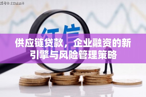 彰化市供应链贷款，企业融资的新引擎与风险管理策略