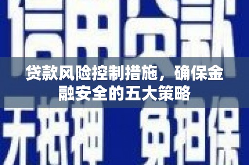 彰化市贷款风险控制措施，确保金融安全的五大策略