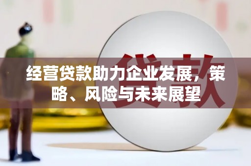 彰化市经营贷款助力企业发展，策略、风险与未来展望