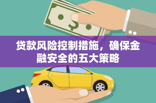 彰化市贷款风险控制措施，确保金融安全的五大策略