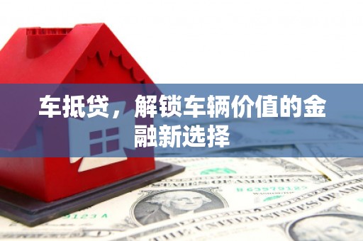 彰化市车抵贷，解锁车辆价值的金融新选择