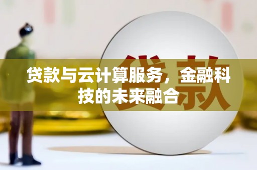 彰化市贷款与云计算服务，金融科技的未来融合