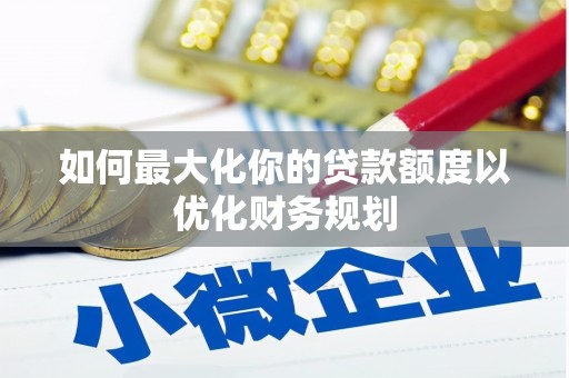 彰化市如何最大化你的贷款额度以优化财务规划