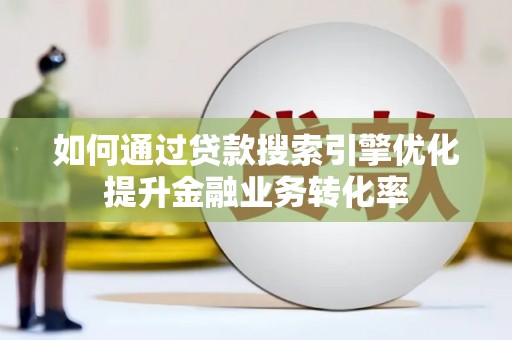 彰化市如何通过贷款搜索引擎优化提升金融业务转化率