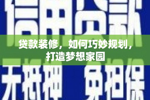 彰化市贷款装修，如何巧妙规划，打造梦想家园
